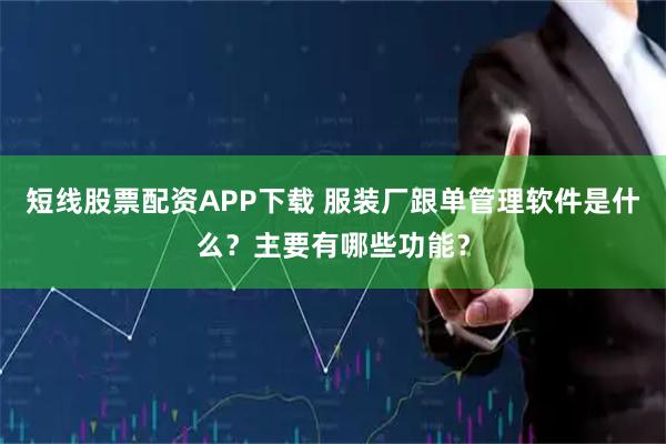 短线股票配资APP下载 服装厂跟单管理软件是什么?主要有哪些功能?