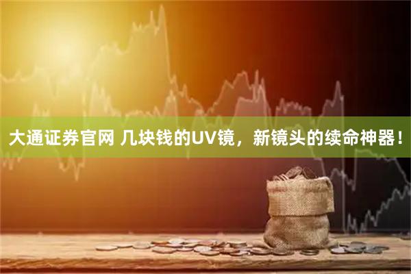 大通证券官网 几块钱的UV镜,新镜头的续命神器!