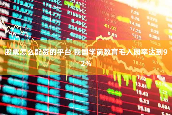 股票怎么配资的平台 我国学前教育毛入园率达到92%