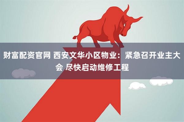 财富配资官网 西安文华小区物业:紧急召开业主大会 尽快启动维修工程