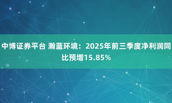 中博证券平台 瀚蓝环境:2025年前三季度净利润同比预增15.85%