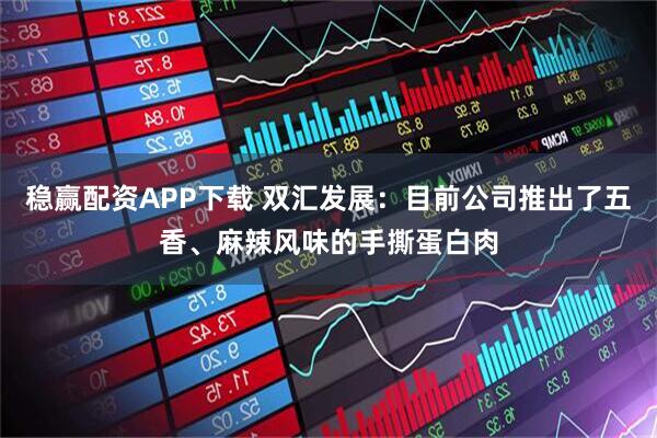 稳赢配资APP下载 双汇发展：目前公司推出了五香、麻辣风味的手撕蛋白肉