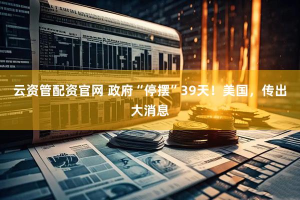 云资管配资官网 政府“停摆”39天！美国，传出大消息