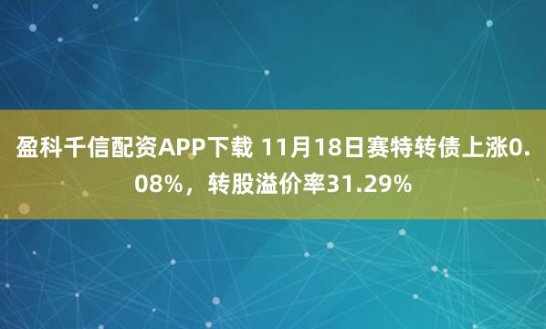 盈科千信配资APP下载 11月18日赛特转债上涨0.08%，转股溢价率31.29%