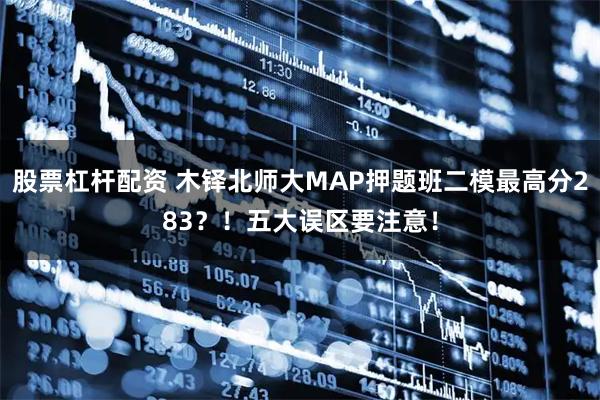 股票杠杆配资 木铎北师大MAP押题班二模最高分283？！五大误区要注意！