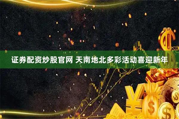 证券配资炒股官网 天南地北多彩活动喜迎新年