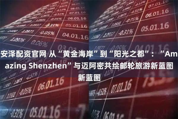 安泽配资官网 从“黄金海岸”到“阳光之都”：“Amazing Shenzhen”与迈阿密共绘邮轮旅游新蓝图