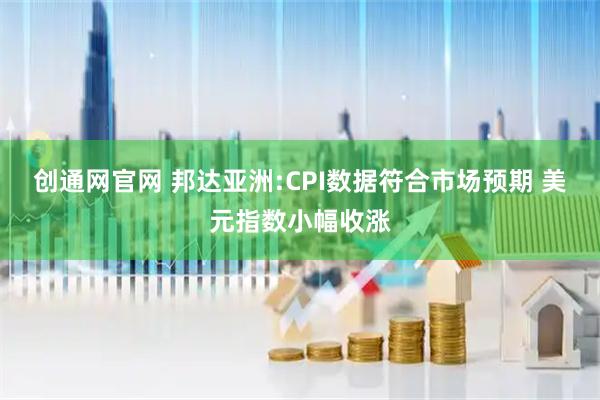 创通网官网 邦达亚洲:CPI数据符合市场预期 美元指数小幅收涨