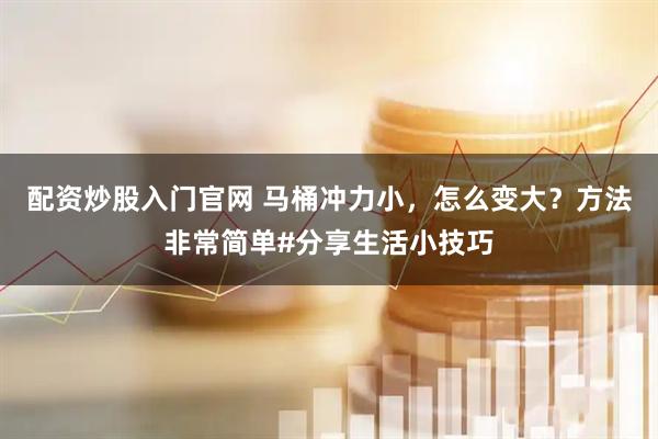 配资炒股入门官网 马桶冲力小，怎么变大？方法非常简单#分享生活小技巧
