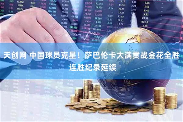 天创网 中国球员克星！萨巴伦卡大满贯战金花全胜 连胜纪录延续