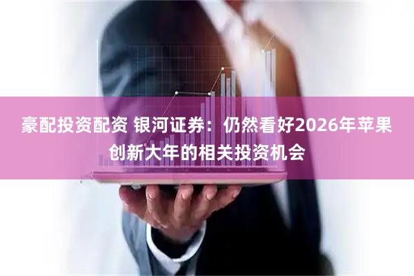 豪配投资配资 银河证券：仍然看好2026年苹果创新大年的相关投资机会