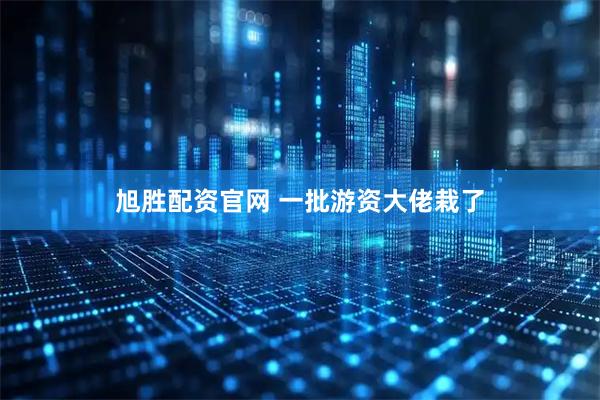 旭胜配资官网 一批游资大佬栽了