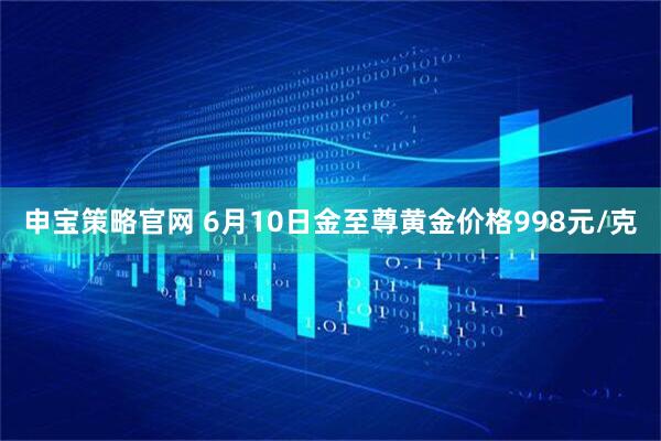 申宝策略官网 6月10日金至尊黄金价格998元/克