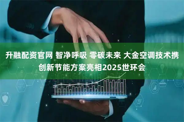 升融配资官网 智净呼吸 零碳未来 大金空调技术携创新节能方案亮相2025世环会