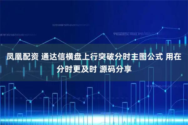 凤凰配资 通达信横盘上行突破分时主图公式 用在分时更及时 源码分享